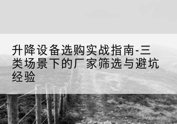 莲池移动式升降机厂家推荐-升降设备选购实战指南-三类场景下的厂家筛选与避坑经验