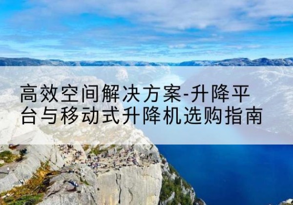 莲池升降平台厂家-*空间解决方案-升降平台与移动式升降机选购指南