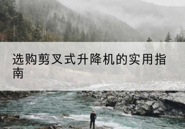 莲池剪叉式升降机怎么选-选购剪叉式升降机的实用指南