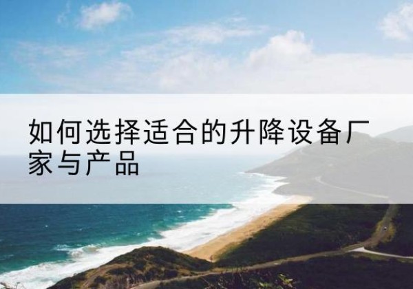 莲池电动升降平台厂家-如何选择适合的升降设备厂家与产品